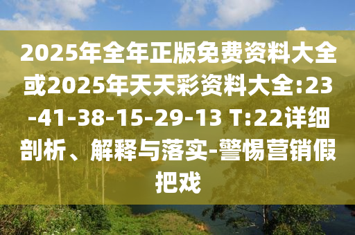 2025年全年正版免費資料大全或2025年天天彩資料大全:23-41-38-15-29-13 T:22詳細剖析、解釋與落實-警惕營銷假把戲