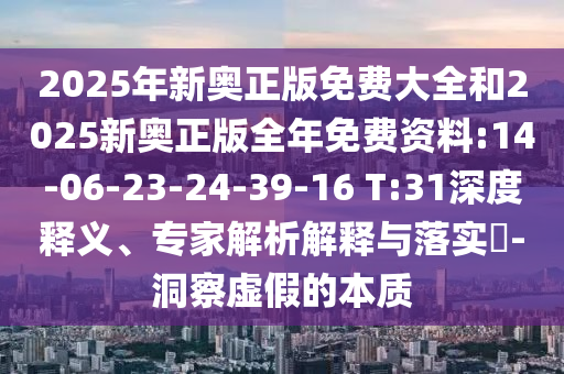 2025年新奧正版免費(fèi)大全和2025新奧正版全年免費(fèi)資料:14-06-23-24-39-16 T:31深度釋義、專家解析解釋與落實(shí)?-洞察虛假的本質(zhì)