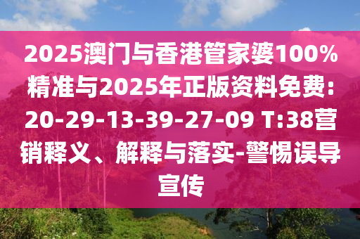 2025澳門與香港管家婆100%精準(zhǔn)與2025年正版資料免費(fèi):20-29-13-39-27-09 T:38營(yíng)銷釋義、解釋與落實(shí)-警惕誤導(dǎo)宣傳