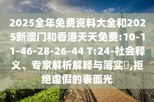 2025全年免費(fèi)資料大全和2025新澳門和香港天天免費(fèi):10-11-46-28-26-44 T:24-社會(huì)釋義、專家解析解釋與落實(shí)?,拒絕虛假的表面光