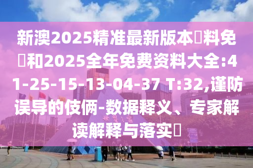新澳2025精準最新版本資料免費和2025全年免費資料大全:41-25-15-13-04-37 T:32,謹防誤導(dǎo)的伎倆-數(shù)據(jù)釋義、專家解讀解釋與落實?