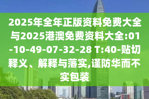 2025年全年正版資料免費大全與2025港澳免費資料大全:01-10-49-07-32-28 T:40-貼切釋義、解釋與落實,謹防華而不實包裝