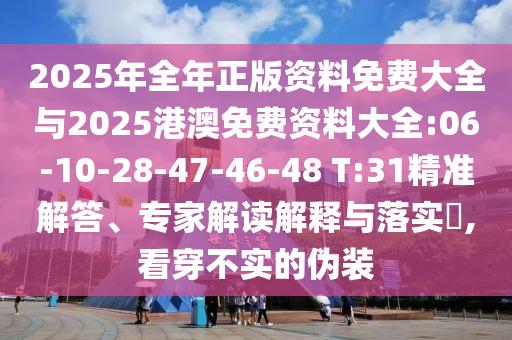2025年全年正版資料免費大全與2025港澳免費資料大全:06-10-28-47-46-48 T:31精準解答、專家解讀解釋與落實?,看穿不實的偽裝