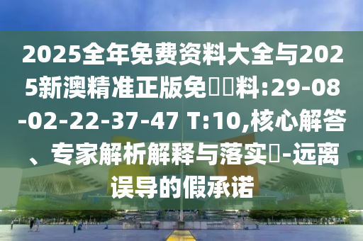 2025全年免費(fèi)資料大全與2025新澳精準(zhǔn)正版免費(fèi)資料:29-08-02-22-37-47 T:10,核心解答、專家解析解釋與落實(shí)?-遠(yuǎn)離誤導(dǎo)的假承諾