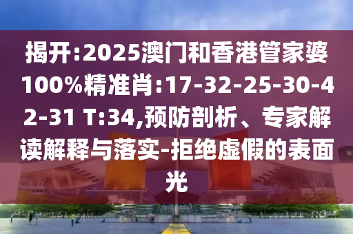 揭開:2025澳門和香港管家婆100%精準(zhǔn)肖:17-32-25-30-42-31 T:34,預(yù)防剖析、專家解讀解釋與落實(shí)-拒絕虛假的表面光