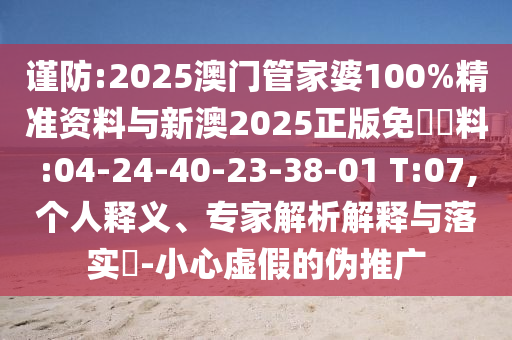 謹(jǐn)防:2025澳門管家婆100%精準(zhǔn)資料與新澳2025正版免費(fèi)資料:04-24-40-23-38-01 T:07,個(gè)人釋義、專家解析解釋與落實(shí)?-小心虛假的偽推廣