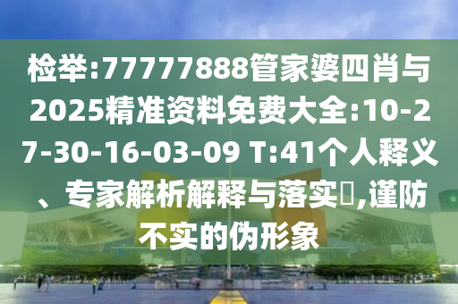 檢舉:77777888管家婆四肖與2025精準(zhǔn)資料免費大全:10-27-30-16-03-09 T:41個人釋義、專家解析解釋與落實?,謹(jǐn)防不實的偽形象