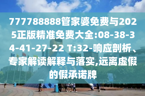 777788888管家婆免費(fèi)與2025正版精準(zhǔn)免費(fèi)大全:08-38-34-41-27-22 T:32-響應(yīng)剖析、專家解讀解釋與落實(shí),遠(yuǎn)離虛假的假承諾牌