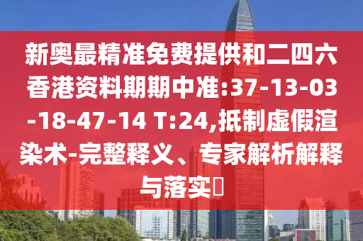 新奧最精準(zhǔn)免費(fèi)提供和二四六香港資料期期中準(zhǔn):37-13-03-18-47-14 T:24,抵制虛假渲染術(shù)-完整釋義、專家解析解釋與落實(shí)?
