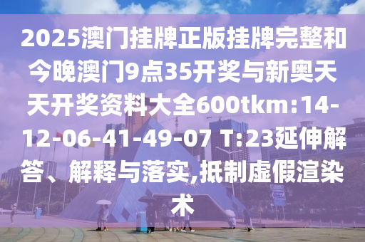 2025澳門掛牌正版掛牌完整和今晚澳門9點35開獎與新奧天天開獎資料大全600tkm:14-12-06-41-49-07 T:23延伸解答、解釋與落實,抵制虛假渲染術(shù)