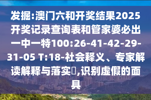 發(fā)掘:澳門六和開獎結果2025開獎記錄查詢表和管家婆必出一中一特100:26-41-42-29-31-05 T:18-社會釋義、專家解讀解釋與落實?,識別虛假的面具