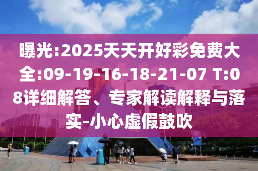 曝光:2025天天開好彩免費大全:09-19-16-18-21-07 T:08詳細解答、專家解讀解釋與落實-小心虛假鼓吹
