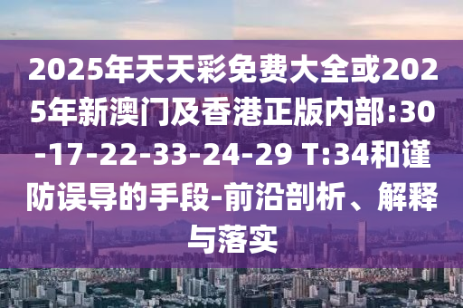 2025年天天彩免費(fèi)大全或2025年新澳門及香港正版內(nèi)部:30-17-22-33-24-29 T:34和謹(jǐn)防誤導(dǎo)的手段-前沿剖析、解釋與落實(shí)