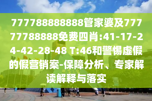 777788888888管家婆及77777788888免費四肖:41-17-24-42-28-48 T:46和警惕虛假的假營銷案-保障分析、專家解讀解釋與落實