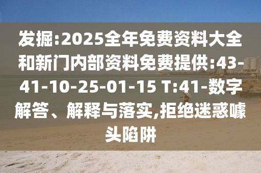 發(fā)掘:2025全年免費資料大全和新門內(nèi)部資料免費提供:43-41-10-25-01-15 T:41-數(shù)字解答、解釋與落實,拒絕迷惑噱頭陷阱