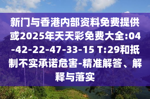 新門與香港內(nèi)部資料免費(fèi)提供或2025年天天彩免費(fèi)大全:04-42-22-47-33-15 T:29和抵制不實(shí)承諾危害-精準(zhǔn)解答、解釋與落實(shí)