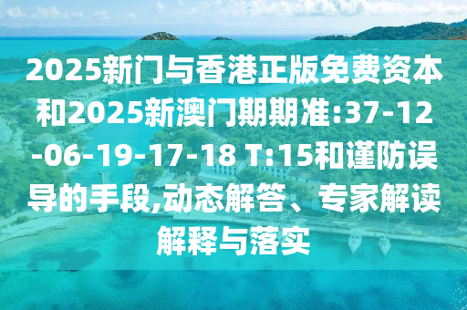 2025新門與香港正版免費(fèi)資本和2025新澳門期期準(zhǔn):37-12-06-19-17-18 T:15和謹(jǐn)防誤導(dǎo)的手段,動(dòng)態(tài)解答、專家解讀解釋與落實(shí)