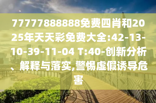 77777888888免費四肖和2025年天天彩免費大全:42-13-10-39-11-04 T:40-創(chuàng)新分析、解釋與落實,警惕虛假誘導(dǎo)危害