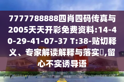 7777788888四肖四碼傳真與2005天天開彩免費資料:14-40-29-41-07-37 T:38-貼切釋義、專家解讀解釋與落實?,留心不實誘導(dǎo)語