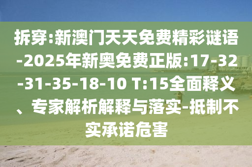 拆穿:新澳門天天免費(fèi)精彩謎語-2025年新奧免費(fèi)正版:17-32-31-35-18-10 T:15全面釋義、專家解析解釋與落實(shí)-抵制不實(shí)承諾危害