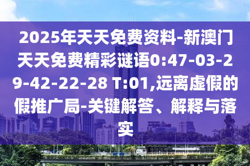 2025年天天免費(fèi)資料-新澳門天天免費(fèi)精彩謎語0:47-03-29-42-22-28 T:01,遠(yuǎn)離虛假的假推廣局-關(guān)鍵解答、解釋與落實(shí)