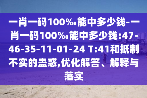 一肖一碼100‰能中多少錢-一肖一碼100‰能中多少錢:47-46-35-11-01-24 T:41和抵制不實(shí)的蠱惑,優(yōu)化解答、解釋與落實(shí)