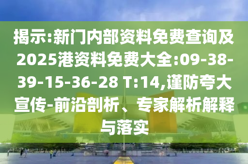 揭示:新門內(nèi)部資料免費查詢及2025港資料免費大全:09-38-39-15-36-28 T:14,謹防夸大宣傳-前沿剖析、專家解析解釋與落實