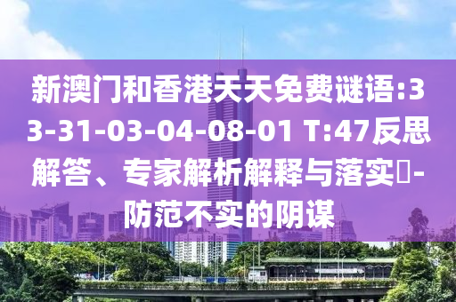 新澳門和香港天天免費謎語:33-31-03-04-08-01 T:47反思解答、專家解析解釋與落實?-防范不實的陰謀