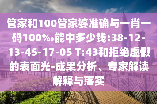 管家和100管家婆準確與一肖一碼100‰能中多少錢:38-12-13-45-17-05 T:43和拒絕虛假的表面光-成果分析、專家解讀解釋與落實