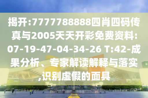 揭開(kāi):7777788888四肖四碼傳真與2005天天開(kāi)彩免費(fèi)資料:07-19-47-04-34-26 T:42-成果分析、專家解讀解釋與落實(shí),識(shí)別虛假的面具