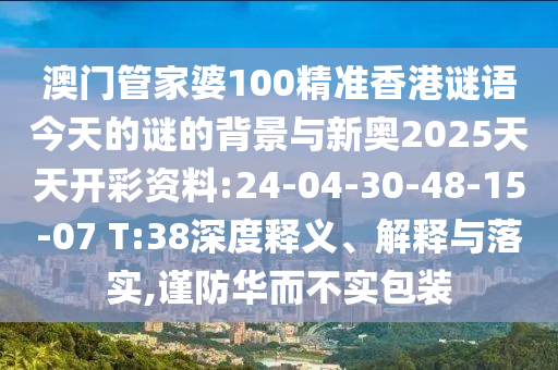 澳門(mén)管家婆100精準(zhǔn)香港謎語(yǔ)今天的謎的背景與新奧2025天天開(kāi)彩資料:24-04-30-48-15-07 T:38深度釋義、解釋與落實(shí),謹(jǐn)防華而不實(shí)包裝