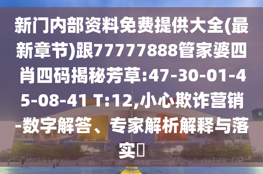 新門內部資料免費提供大全(最新章節(jié))跟77777888管家婆四肖四碼揭秘芳草:47-30-01-45-08-41 T:12,小心欺詐營銷-數(shù)字解答、專家解析解釋與落實?