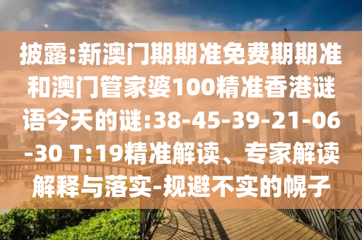 披露:新澳門期期準免費期期準和澳門管家婆100精準香港謎語今天的謎:38-45-39-21-06-30 T:19精準解讀、專家解讀解釋與落實-規(guī)避不實的幌子
