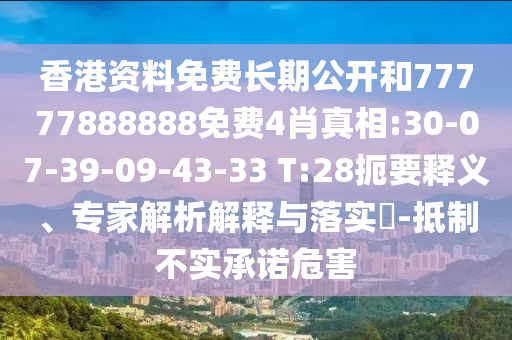 香港資料免費(fèi)長(zhǎng)期公開和77777888888免費(fèi)4肖真相:30-07-39-09-43-33 T:28扼要釋義、專家解析解釋與落實(shí)?-抵制不實(shí)承諾危害