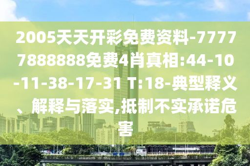 2005天天開彩免費(fèi)資料-77777888888免費(fèi)4肖真相:44-10-11-38-17-31 T:18-典型釋義、解釋與落實(shí),抵制不實(shí)承諾危害