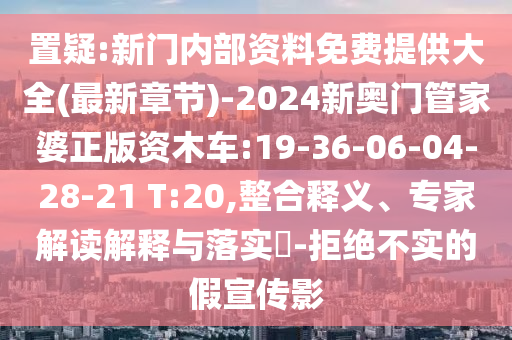 置疑:新門(mén)內(nèi)部資料免費(fèi)提供大全(最新章節(jié))-2024新奧門(mén)管家婆正版資木車:19-36-06-04-28-21 T:20,整合釋義、專家解讀解釋與落實(shí)?-拒絕不實(shí)的假宣傳影