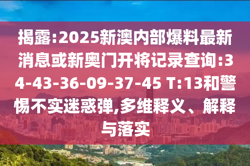 揭露:2025新澳內(nèi)部爆料最新消息或新奧門開將記錄查詢:34-43-36-09-37-45 T:13和警惕不實(shí)迷惑彈,多維釋義、解釋與落實(shí)