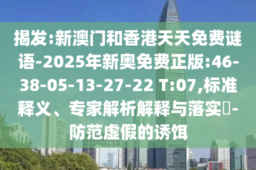 揭發(fā):新澳門和香港天天免費(fèi)謎語(yǔ)-2025年新奧免費(fèi)正版:46-38-05-13-27-22 T:07,標(biāo)準(zhǔn)釋義、專家解析解釋與落實(shí)?-防范虛假的誘餌