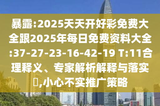 暴露:2025天天開好彩免費大全跟2025年每日免費資料大全:37-27-23-16-42-19 T:11合理釋義、專家解析解釋與落實?,小心不實推廣策略