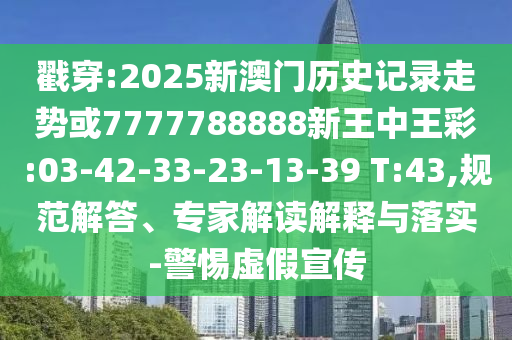 戳穿:2025新澳門歷史記錄走勢或7777788888新王中王彩:03-42-33-23-13-39 T:43,規(guī)范解答、專家解讀解釋與落實(shí)-警惕虛假宣傳