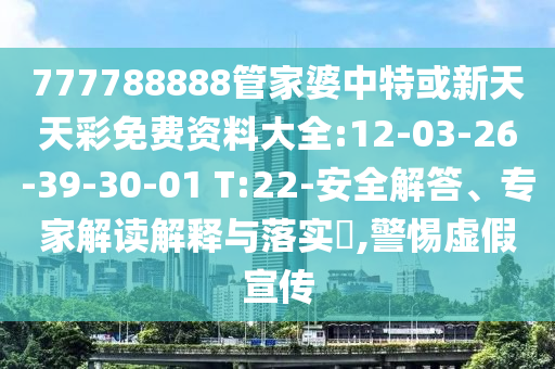 777788888管家婆中特或新天天彩免費(fèi)資料大全:12-03-26-39-30-01 T:22-安全解答、專家解讀解釋與落實(shí)?,警惕虛假宣傳