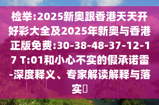 檢舉:2025新奧跟香港天天開好彩大全及2025年新奧與香港正版免費:30-38-48-37-12-17 T:01和小心不實的假承諾雷-深度釋義、專家解讀解釋與落實?