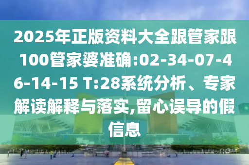 2025年正版資料大全跟管家跟100管家婆準(zhǔn)確:02-34-07-46-14-15 T:28系統(tǒng)分析、專家解讀解釋與落實(shí),留心誤導(dǎo)的假信息