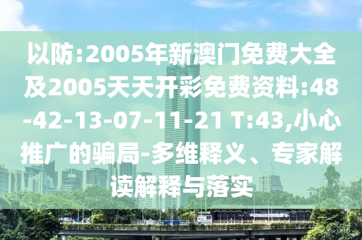 以防:2005年新澳門免費(fèi)大全及2005天天開彩免費(fèi)資料:48-42-13-07-11-21 T:43,小心推廣的騙局-多維釋義、專家解讀解釋與落實(shí)