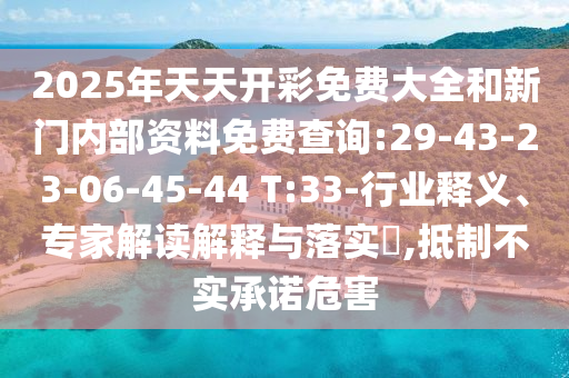 2025年天天開彩免費大全和新門內(nèi)部資料免費查詢:29-43-23-06-45-44 T:33-行業(yè)釋義、專家解讀解釋與落實?,抵制不實承諾危害