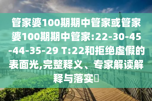 管家婆100期期中管家或管家婆100期期中管家:22-30-45-44-35-29 T:22和拒絕虛假的表面光,完整釋義、專家解讀解釋與落實?