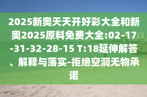 2025新奧天天開(kāi)好彩大全和新奧2025原料免費(fèi)大全:02-17-31-32-28-15 T:18延伸解答、解釋與落實(shí)-拒絕空洞無(wú)物承諾