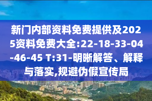 新門內(nèi)部資料免費提供及2025資料免費大全:22-18-33-04-46-45 T:31-明晰解答、解釋與落實,規(guī)避偽假宣傳局