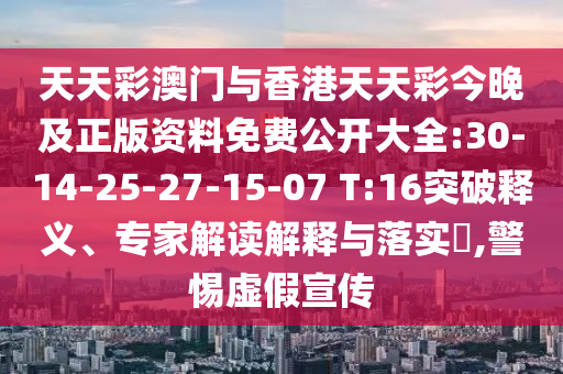 天天彩澳門與香港天天彩今晚及正版資料免費(fèi)公開大全:30-14-25-27-15-07 T:16突破釋義、專家解讀解釋與落實(shí)?,警惕虛假宣傳