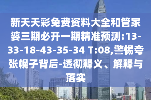 新天天彩免費(fèi)資料大全和管家婆三期必開一期精準(zhǔn)預(yù)測(cè):13-33-18-43-35-34 T:08,警惕夸張幌子背后-透徹釋義、解釋與落實(shí)